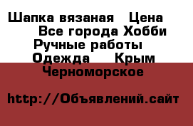 Шапка вязаная › Цена ­ 800 - Все города Хобби. Ручные работы » Одежда   . Крым,Черноморское